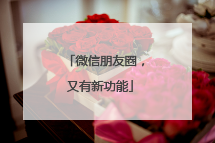 微信朋友圈，又有新功能