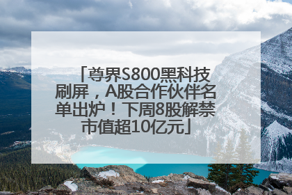 尊界S800黑科技刷屏，A股合作伙伴名单出炉！下周8股解禁市值超10亿元