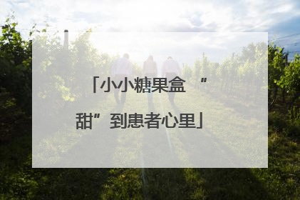 小小糖果盒 “甜”到患者心里