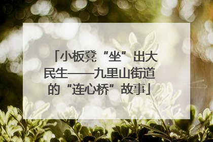 小板凳“坐”出大民生——九里山街道的“连心桥”故事