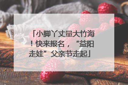 小脚丫丈量大竹海！快来报名，“益阳走娃”父亲节走起