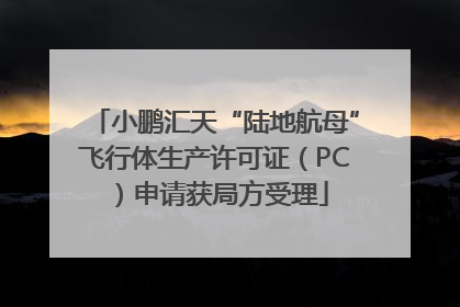 小鹏汇天“陆地航母”飞行体生产许可证（PC）申请获局方受理