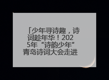 少年寻诗趣，诗词趁年华！2025年“诗韵少年”青岛诗词大会走进青岛五十三中