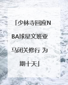 少林寺回应NBA球星文班亚马闭关修行 为期十天