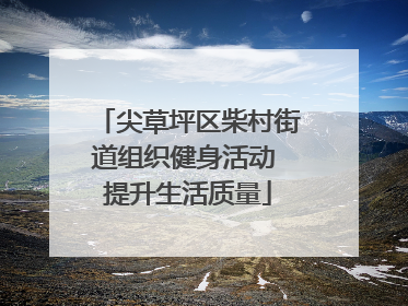 尖草坪区柴村街道组织健身活动 提升生活质量