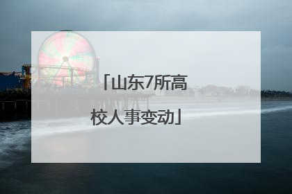 山东7所高校人事变动