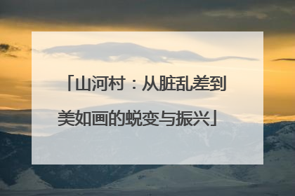 山河村：从脏乱差到美如画的蜕变与振兴