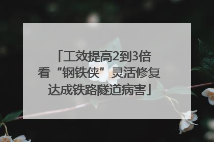 工效提高2到3倍 看“钢铁侠”灵活修复达成铁路隧道病害