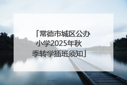 常德市城区公办小学2025年秋季转学插班须知