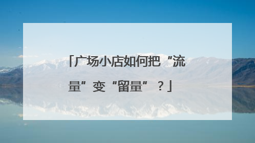 广场小店如何把“流量”变“留量”？
