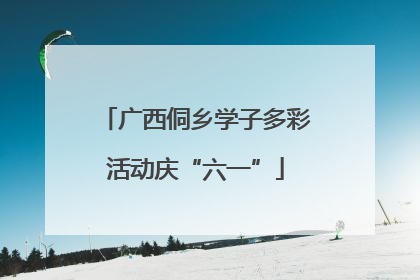 广西侗乡学子多彩活动庆“六一”