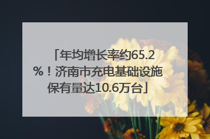 年均增长率约65.2%！济南市充电基础设施保有量达10.6万台