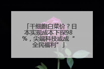 干细胞白菜价？日本实现成本下探98%，尖端科技或成“全民福利”
