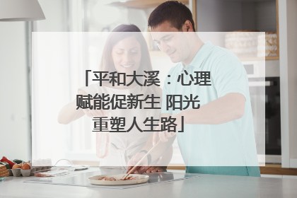平和大溪：心理赋能促新生 阳光重塑人生路