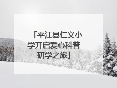 平江县仁义小学开启爱心科普研学之旅
