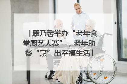康乃馨举办“老年食堂厨艺大赛”，老年助餐“烹”出幸福生活
