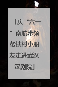 庆“六一”南航带领帮扶村小朋友走进武汉汉剧院