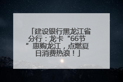 建设银行黑龙江省分行：龙卡“66节”惠购龙江，点燃夏日消费热浪！