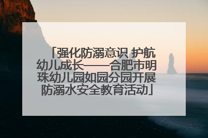 强化防溺意识 护航幼儿成长——合肥市明珠幼儿园如园分园开展防溺水安全教育活动