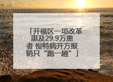 开福区一项改革惠及29.9万患者 慢特病开方报销只“跑一趟”