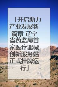 开启助力产业发展新篇章 辽宁省药监局首家医疗器械创新服务站正式挂牌运行