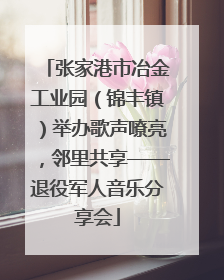 张家港市冶金工业园（锦丰镇）举办歌声嘹亮，邻里共享——退役军人音乐分享会