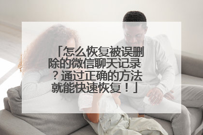 怎么恢复被误删除的微信聊天记录？通过正确的方法就能快速恢复！