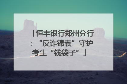 恒丰银行郑州分行：“反诈锦囊”守护考生“钱袋子”