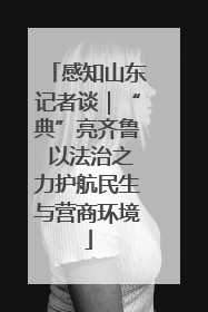 感知山东记者谈｜“典”亮齐鲁 以法治之力护航民生与营商环境