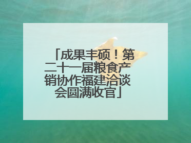 成果丰硕！第二十一届粮食产销协作福建洽谈会圆满收官