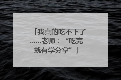 我真的吃不下了……老师：“吃完就有学分拿”
