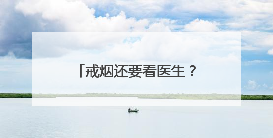戒烟还要看医生？北京六院：得治！我们能“陪跑”