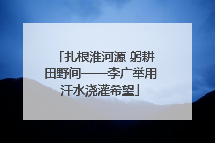 扎根淮河源 躬耕田野间——李广举用汗水浇灌希望
