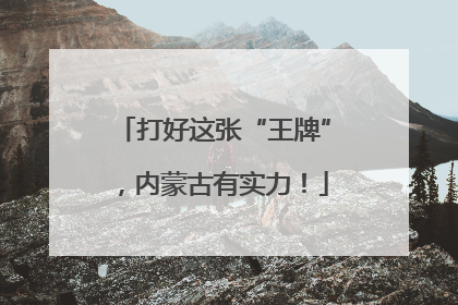 打好这张“王牌”，内蒙古有实力！