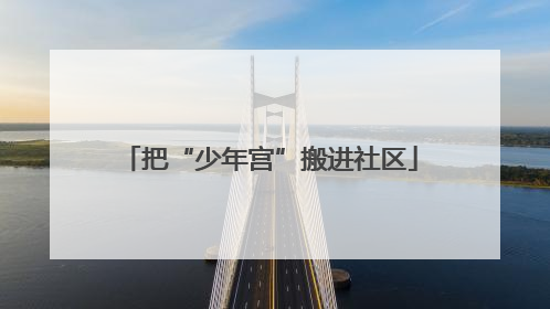 把“少年宫”搬进社区