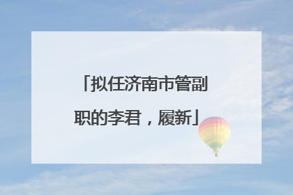 拟任济南市管副职的李君，履新