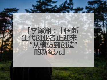 李泽湘：中国新生代创业者正迎来“从模仿到创造”的新纪元