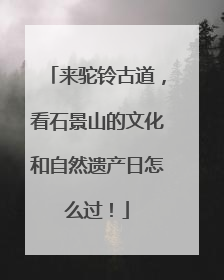 来驼铃古道，看石景山的文化和自然遗产日怎么过！