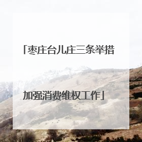 枣庄台儿庄三条举措加强消费维权工作