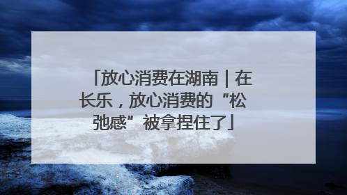 放心消费在湖南｜在长乐，放心消费的“松弛感”被拿捏住了