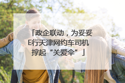 政企联动，为妥妥E行天津网约车司机撑起“关爱伞”