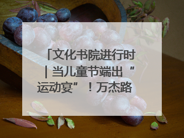文化书院进行时｜当儿童节端出“运动宴”！万杰路社区“玩”出亲子新花样