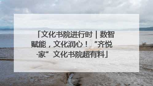 文化书院进行时｜数智赋能，文化润心！“齐悦·家”文化书院超有料