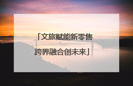 文旅赋能新零售 跨界融合创未来