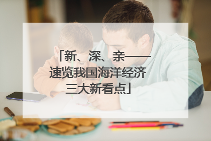 新、深、亲——速览我国海洋经济三大新看点