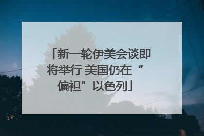 新一轮伊美会谈即将举行 美国仍在“偏袒”以色列