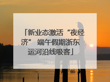 新业态激活“夜经济” 端午假期浙东运河沿线吸客