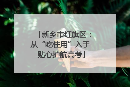 新乡市红旗区：从“吃住用”入手 贴心护航高考