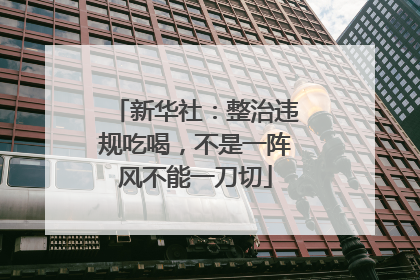 新华社：整治违规吃喝，不是一阵风不能一刀切