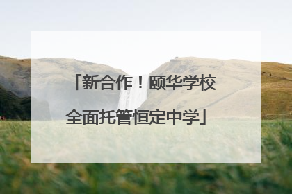 新合作！颐华学校全面托管恒定中学